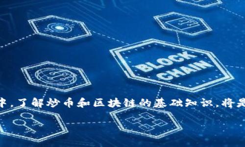 炒币是什么？

炒币，是指通过买入和卖出各种虚拟货币（如比特币、以太坊等）以获取利润的行为。这种投资方式的特点是高风险高收益，投资者通过分析市场趋势、交易量、技术面和基本面等因素，试图在价格波动中赚取差价。由于虚拟货币市场波动性极大，炒币不仅仅适合专业投资者，也吸引了众多新手参与。

炒币的方式主要有两种：

1. **短线交易**：即在短时间内频繁进行买入和卖出操作，抓住每日甚至每小时的价格波动，获取短期利润。这种方式要求投资者对市场动态有敏锐的洞察力和及时的决策能力。

2. **中长线投资**：此方式相对稳健，投资者看好某种虚拟货币的长期发展前景，选择在低价时买入，并持有一段时间，期待价格上涨后再出售，获取资本增值的收益。

炒币的成功与否，往往取决于投资者对市场理解的深度、交易策略的制定及风控措施的执行。因此，越来越多的投资者开始研究技术分析、市场情绪、社交媒体舆情等因素，以提升自身的交易能力。

区块链是什么？

区块链是一种去中心化的分布式账本技术。它允许多个参与者在没有中介的情况下共同维护一个透明、高效的交易记录。这种技术最初是作为比特币的基础而被提出，之后逐渐发展出了一系列更多的应用场景。

区块链的基本特征包括：

1. **去中心化**：区块链网络中的每一个节点都可以独立存储和管理数据，不再依赖于某个中心机构，这大大降低了单点故障的风险。

2. **透明性**：所有交易记录都经过加密后保存在区块链上，任何人都可以查看这些记录，保证了交易的公开透明。

3. **不可篡改性**：一旦数据被写入区块链，就无法被修改或删除，这对增强数据安全性及信任度有重要意义。

4. **智能合约**：区块链可以承载智能合约，即一段代码能够自动执行合约条件，减少了双方履行合约的复杂性。

区块链技术的应用早已超越了数字货币，它在金融、物流、供应链管理、医疗等多个领域都有广泛的前景。

总结

炒币和区块链是当今金融领域的两个热门话题，二者相互促进，共同推动着数字经济的发展。随着越来越多的人参与到这个行业中，了解炒币和区块链的基础知识，将是每个投资者的必修课。

深入理解炒币与区块链的异同与未来趋势