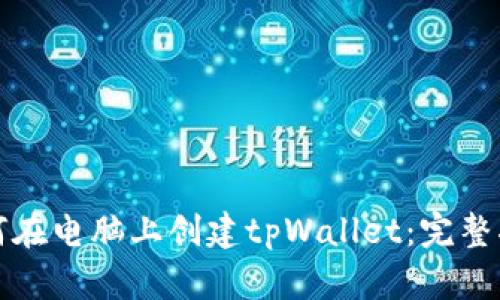 如何在电脑上创建tpWallet：完整指南