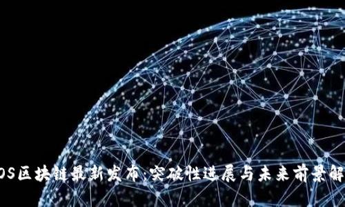 EOS区块链最新发布：突破性进展与未来前景解析