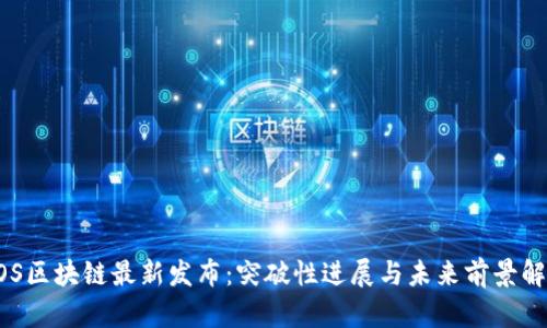EOS区块链最新发布：突破性进展与未来前景解析