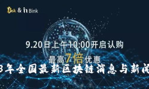 2023年全国最新区块链消息与新闻汇总