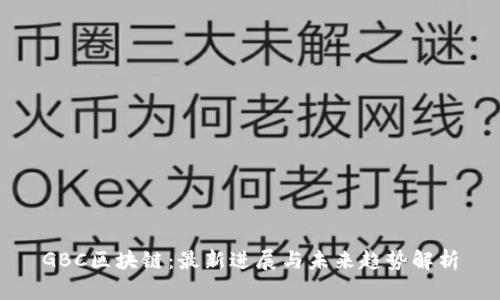 GBC区块链：最新进展与未来趋势解析