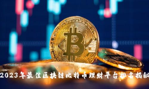2023年最佳区块链比特币理财平台排名揭秘