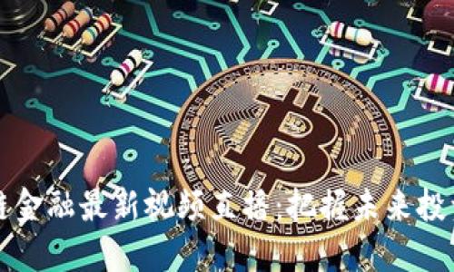 区块链金融最新视频直播：把握未来投资趋势