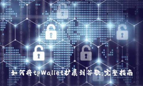 如何将tpWallet扩展到谷歌：完整指南