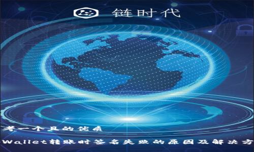 思考一个且的优质

tpWallet转账时签名失败的原因及解决方法