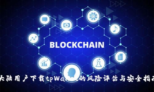 大陆用户下载tpWallet的风险评估与安全指南