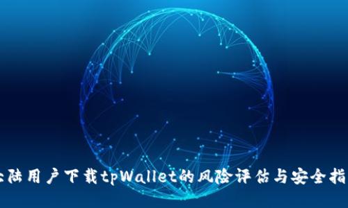 大陆用户下载tpWallet的风险评估与安全指南