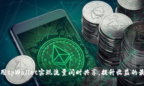 如何利用tpWallet实现流量闲时共享，提升收益的最佳实践