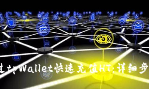  如何通过tpWallet快速充值HT：详细步骤与技巧