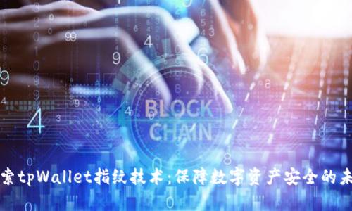 探索tpWallet指纹技术：保障数字资产安全的未来