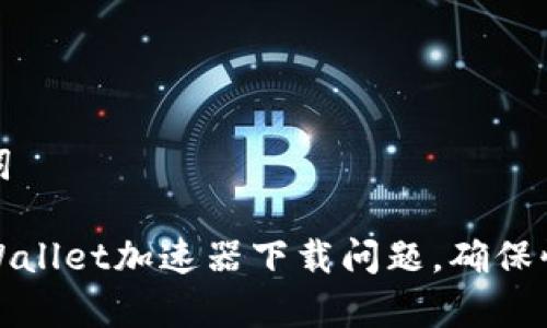 和相关关键词

如何解决tpWallet加速器下载问题，确保快速便捷获取