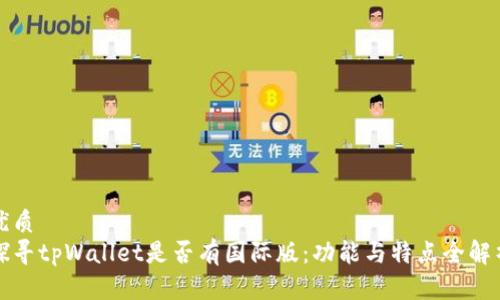 优质
探寻tpWallet是否有国际版：功能与特点全解析