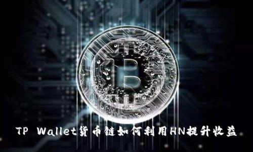 TP Wallet货币链如何利用HN提升收益