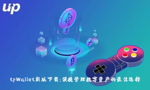 tpWallet新版下载：便捷管理数字资产的最佳选择