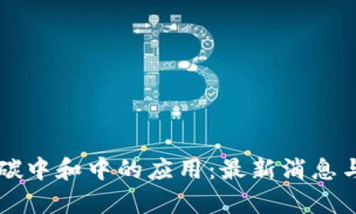 区块链在碳中和中的应用：最新消息与趋势分析