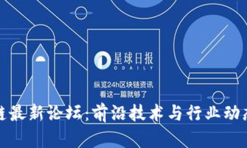 广州区块链最新论坛：前沿技术与行业动态一网打尽