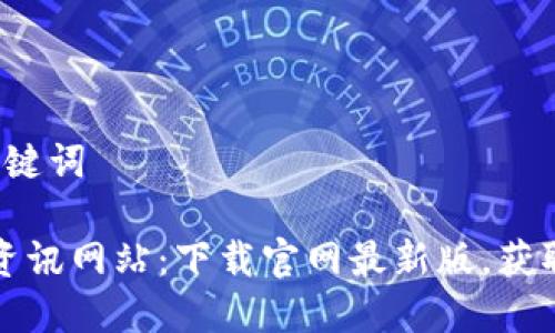 步骤1: 和关键词

区块链最新资讯网站：下载官网最新版，获取第一手信息