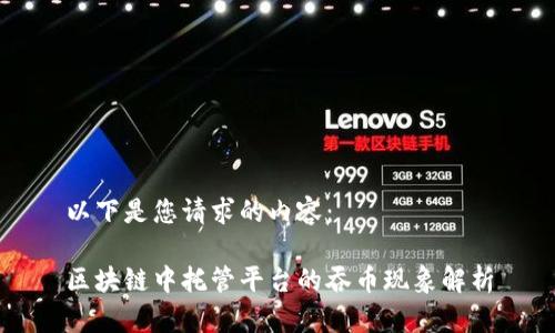 以下是您请求的内容：

区块链中托管平台的吞币现象解析