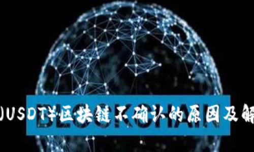 泰达币（USDT）区块链不确认的原因及解决方案