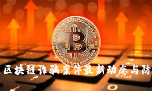 郫都区区块链诈骗案件最新动态与防范指南