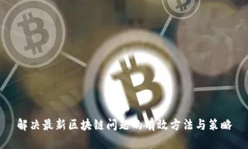 解决最新区块链问题的有效方法与策略