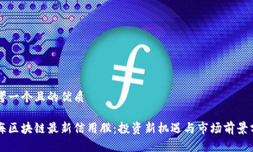思考一个且的优质

上海区块链最新信用股：投资新机遇与市场前景分析