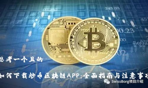 思考一个且的

如何下载炒币区块链APP：全面指南与注意事项