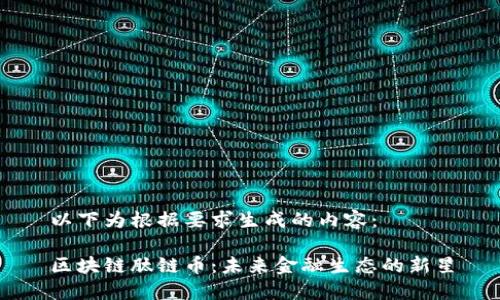 以下为根据要求生成的内容：

区块链肽链币：未来金融生态的新星