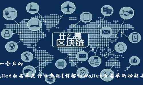 思考一个且的

tpWallet白名单是什么意思？详解tpWallet白名单的功能与作用
