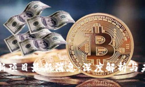 区块链新项目最新消息：深度解析与未来趋势