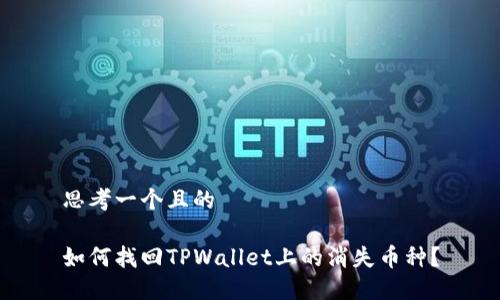 思考一个且的

如何找回TPWallet上的消失币种？
