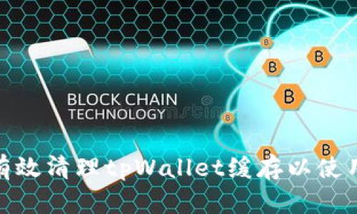 如何有效清理tpWallet缓存以使用体验