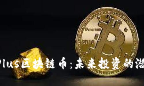 优质 
了解DCFPlus区块链币：未来投资的潜力与趋势