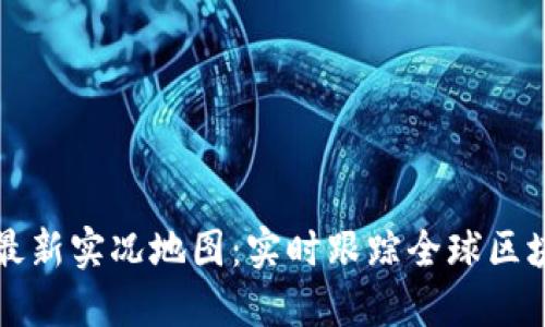 区块链最新实况地图：实时跟踪全球区块链活动