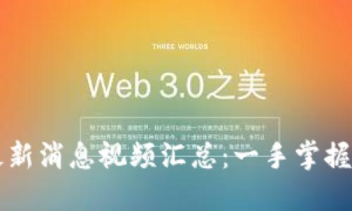 区块链最新消息视频汇总：一手掌握行业动态