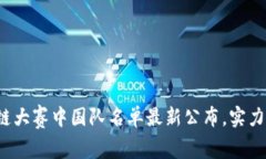 2023年区块链大赛中国队名单最新公布，实力阵容