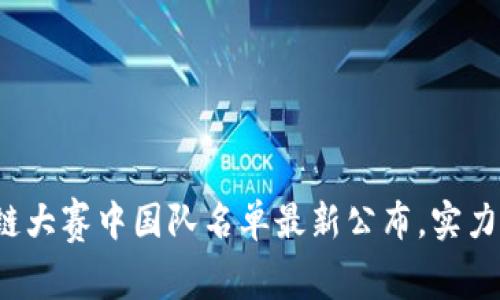 2023年区块链大赛中国队名单最新公布，实力阵容全面解析