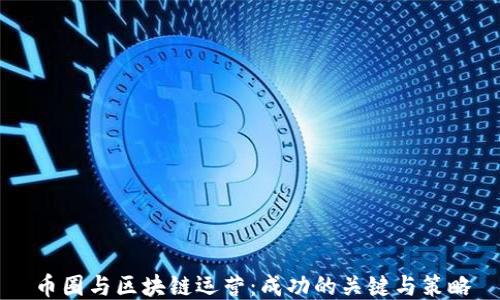 
币圈与区块链运营：成功的关键与策略