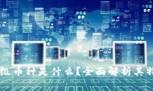 区块链中的神级币种是什么？全面解析其特征与投资潜力