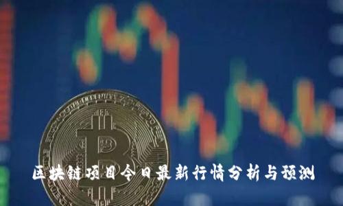 区块链项目今日最新行情分析与预测