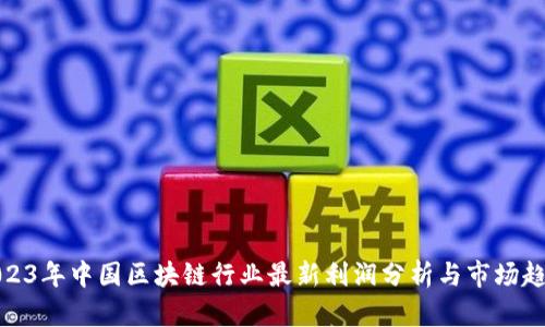 2023年中国区块链行业最新利润分析与市场趋势