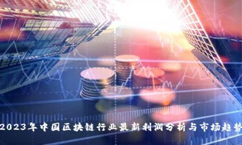 2023年中国区块链行业最新利润分析与市场趋势