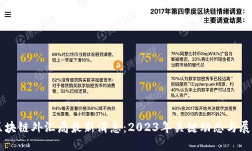 区块链外汇局最新消息：2023年关键动态与展望