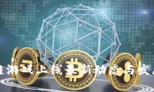 区块链游戏上线最新动态与发展趋势