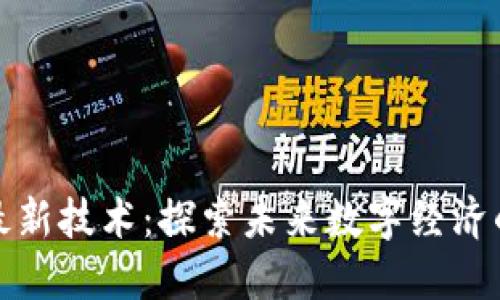 优贝迪区块链最新技术：探索未来数字经济的创新解决方案