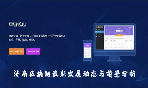 济南区块链最新发展动态与前景分析