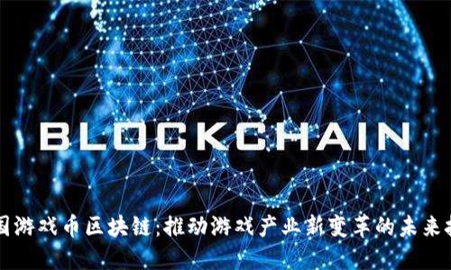 韩国游戏币区块链：推动游戏产业新变革的未来技术