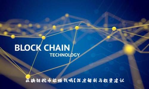 区块链挖币能赚钱吗？深度解析与投资建议