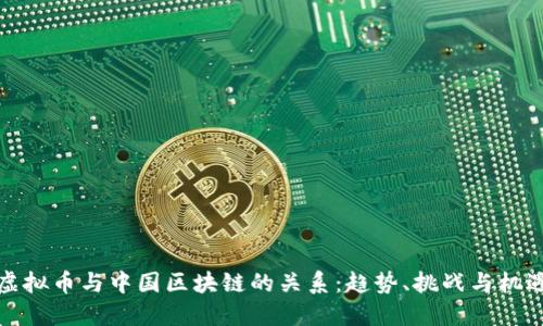 虚拟币与中国区块链的关系：趋势、挑战与机遇